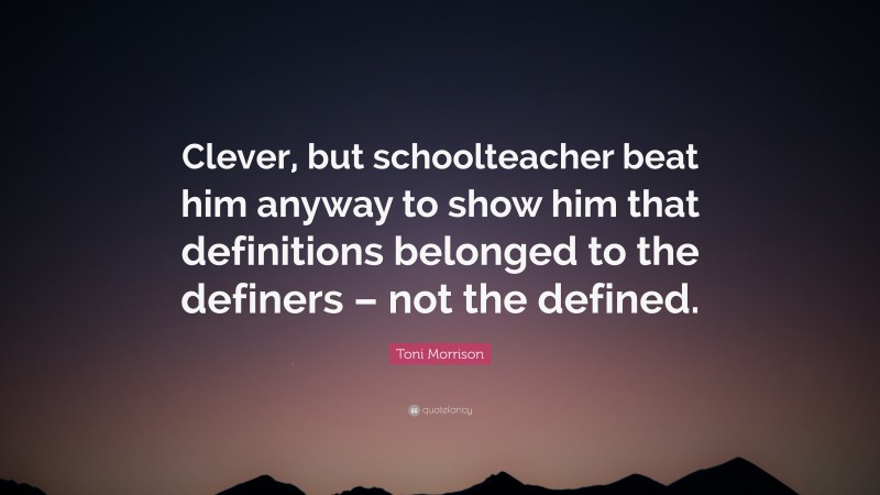 Toni Morrison Quote: “Clever, but schoolteacher beat him anyway to show ...