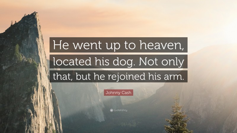 Johnny Cash Quote: “He went up to heaven, located his dog. Not only that, but he rejoined his arm.”