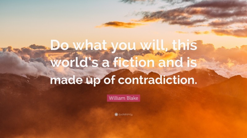 William Blake Quote: “Do what you will, this world’s a fiction and is made up of contradiction.”