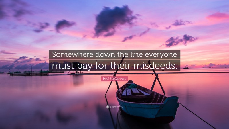 Paul McCartney Quote: “Somewhere down the line everyone must pay for their misdeeds.”
