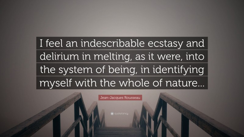 Jean-Jacques Rousseau Quote: “I feel an indescribable ecstasy and delirium in melting, as it were, into the system of being, in identifying myself with the whole of nature...”