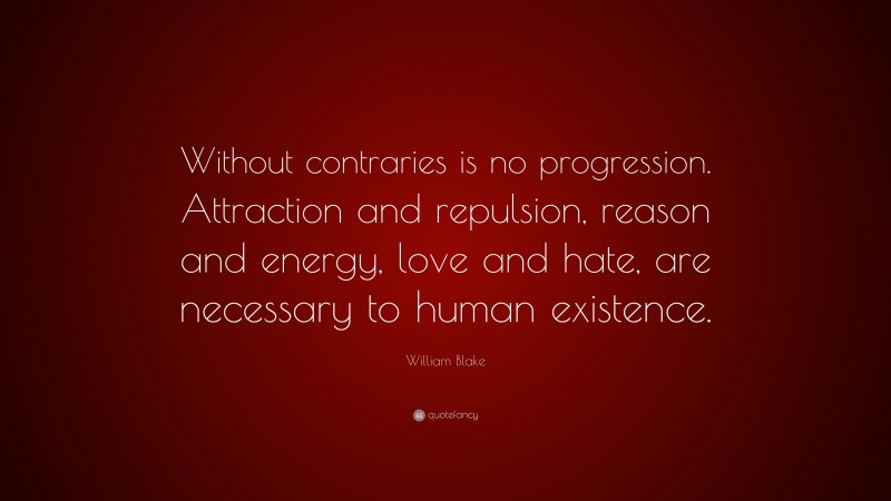 William Blake Quote: “Without contraries is no progression. Attraction and repulsion, reason and energy, love and hate, are necessary to human existence.”