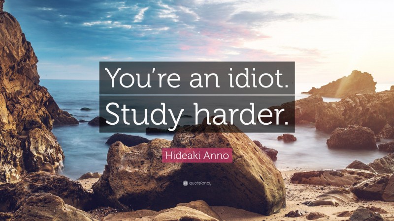 Hideaki Anno Quote: “You’re an idiot. Study harder.”