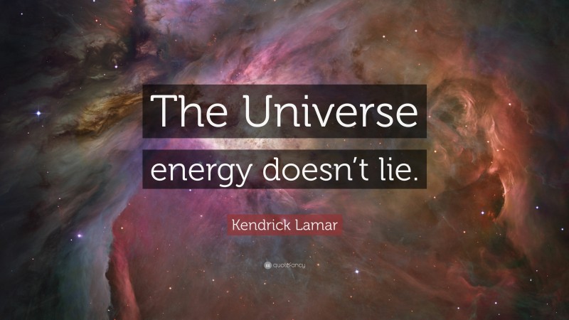 Kendrick Lamar Quote: “The Universe energy doesn’t lie.”