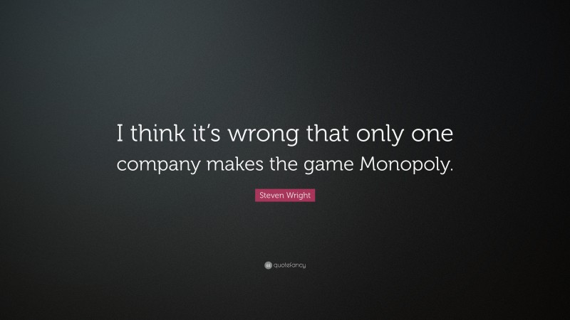 Steven Wright Quote: “I think it’s wrong that only one company makes the game Monopoly.”