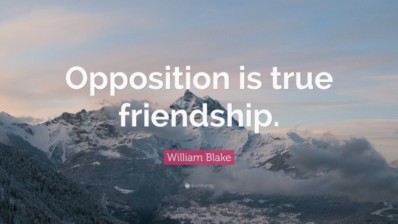 William Blake Quote: “Opposition is true friendship.”