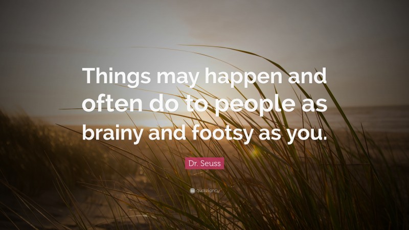 Dr. Seuss Quote: “Things may happen and often do to people as brainy and footsy as you.”