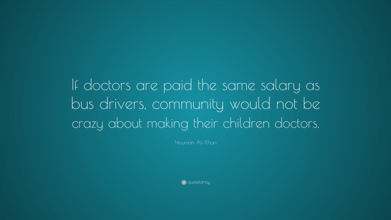 Nouman Ali Khan Quote: “If doctors are paid the same salary as bus drivers, community would not be crazy about making their children doctors.”