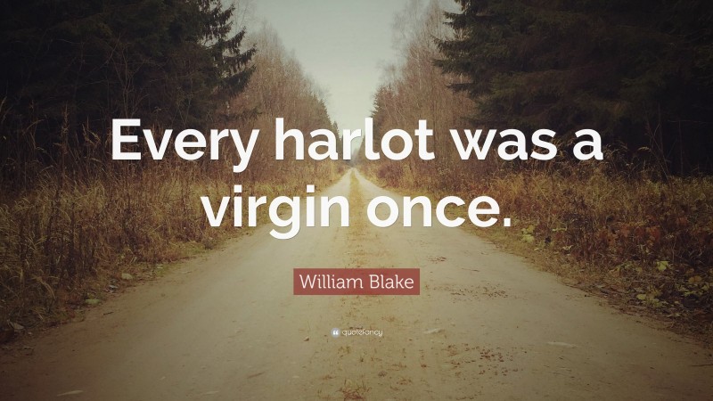 William Blake Quote: “Every harlot was a virgin once.”