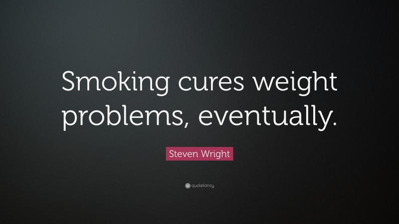 Steven Wright Quote: “Smoking cures weight problems, eventually.”