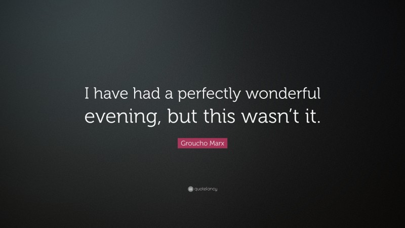 Groucho Marx Quote: “I have had a perfectly wonderful evening, but this wasn’t it.”