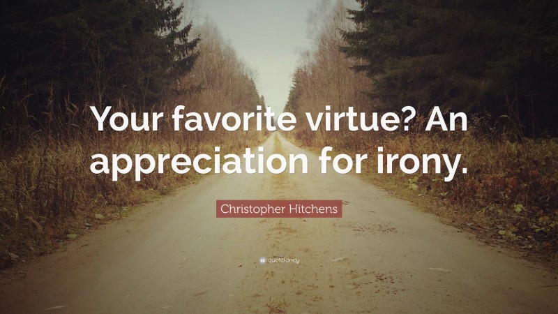 Christopher Hitchens Quote: “Your favorite virtue? An appreciation for irony.”