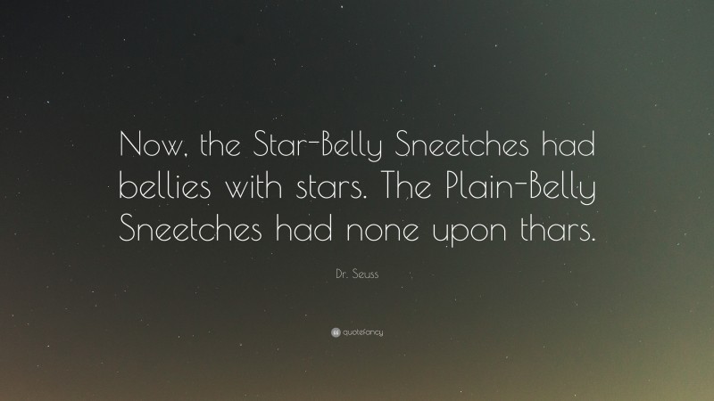Dr. Seuss Quote: “Now, the Star-Belly Sneetches had bellies with stars. The Plain-Belly Sneetches had none upon thars.”