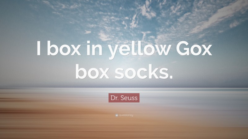 Dr. Seuss Quote: “I box in yellow Gox box socks.”