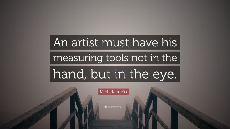 Michelangelo Quote: “An artist must have his measuring tools not in the hand, but in the eye.”