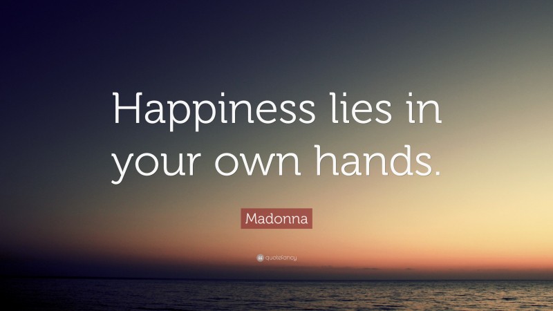 Madonna Quote: “Happiness lies in your own hands.”