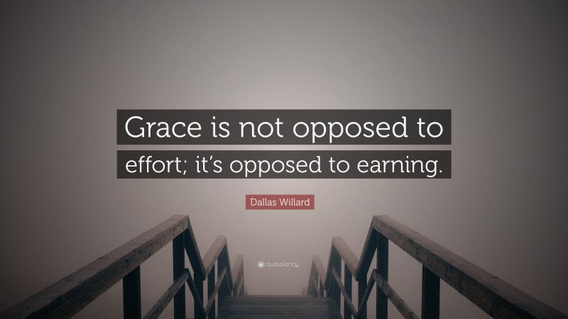 Dallas Willard Quote: “Grace is not opposed to effort; it’s opposed to earning.”