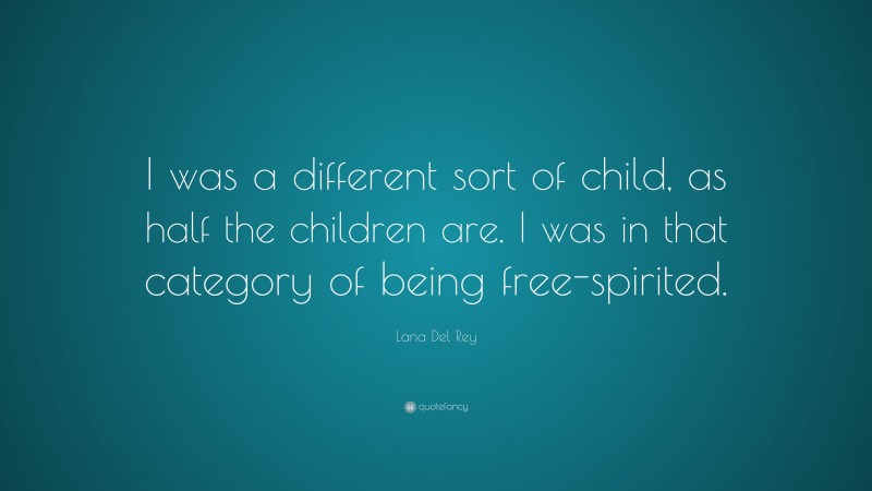 Lana Del Rey Quote: “I was a different sort of child, as half the children are. I was in that category of being free-spirited.”