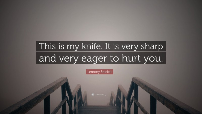 Lemony Snicket Quote: “This is my knife. It is very sharp and very eager to hurt you.”