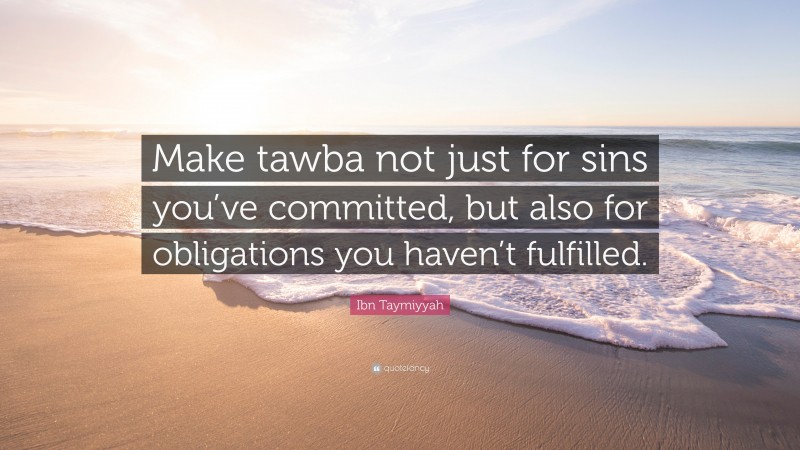 Ibn Taymiyyah Quote: “Make tawba not just for sins you’ve committed, but also for obligations you haven’t fulfilled.”