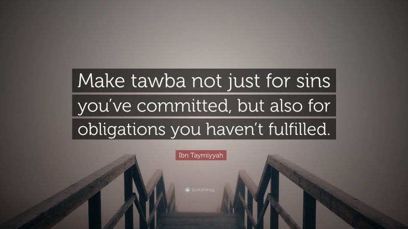 Ibn Taymiyyah Quote: “Make tawba not just for sins you’ve committed, but also for obligations you haven’t fulfilled.”