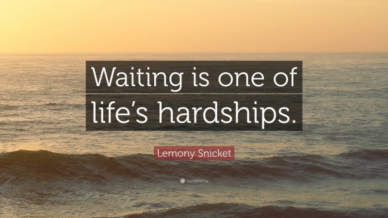 Lemony Snicket Quote: “Waiting is one of life’s hardships.”