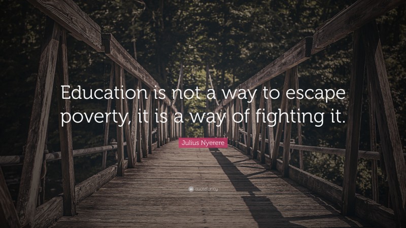 Julius Nyerere Quote: “Education is not a way to escape poverty, it is ...