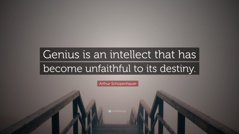 Arthur Schopenhauer Quote: “Genius is an intellect that has become unfaithful to its destiny.”