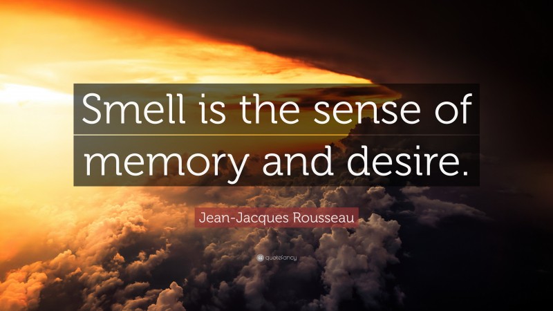 Jean-Jacques Rousseau Quote: “Smell is the sense of memory and desire.”