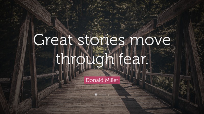 Donald Miller Quote: “Great stories move through fear.”