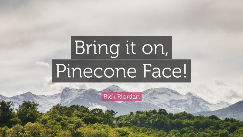 Rick Riordan Quote: “Bring it on, Pinecone Face!”