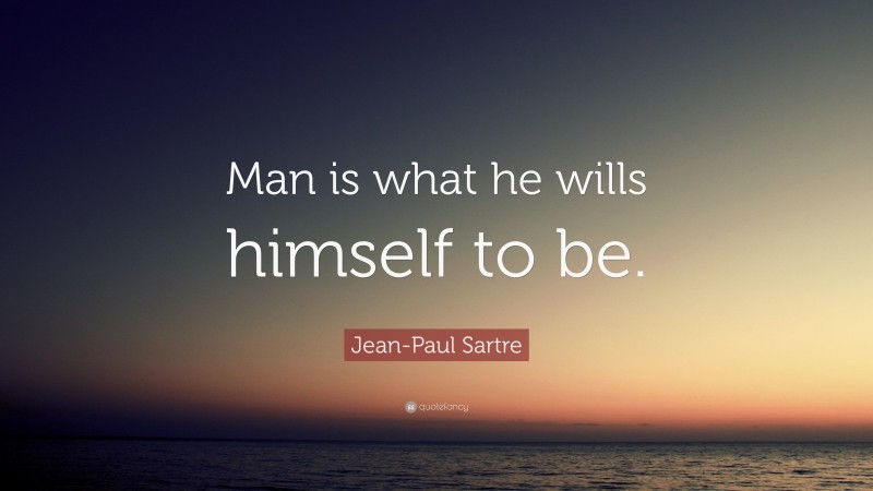 Jean-Paul Sartre Quote: “Man is what he wills himself to be.”