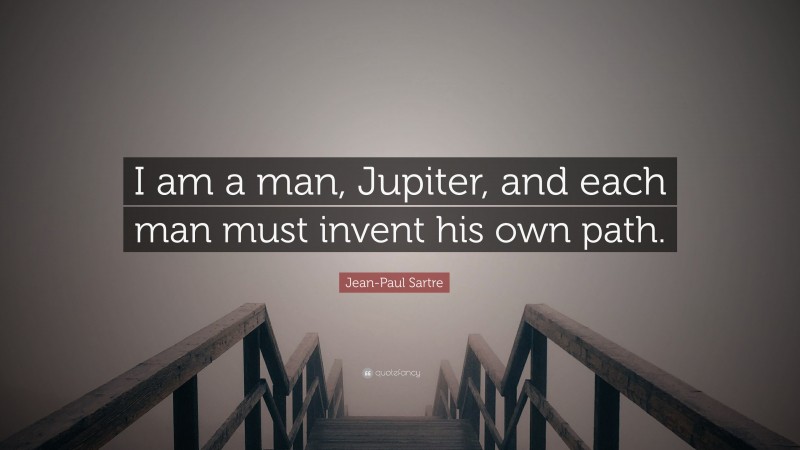 Jean-Paul Sartre Quote: “I am a man, Jupiter, and each man must invent his own path.”