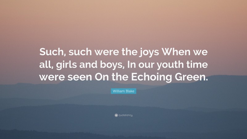 William Blake Quote: “Such, such were the joys When we all, girls and boys, In our youth time were seen On the Echoing Green.”