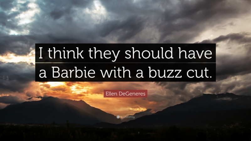 Ellen DeGeneres Quote: “I think they should have a Barbie with a buzz cut.”