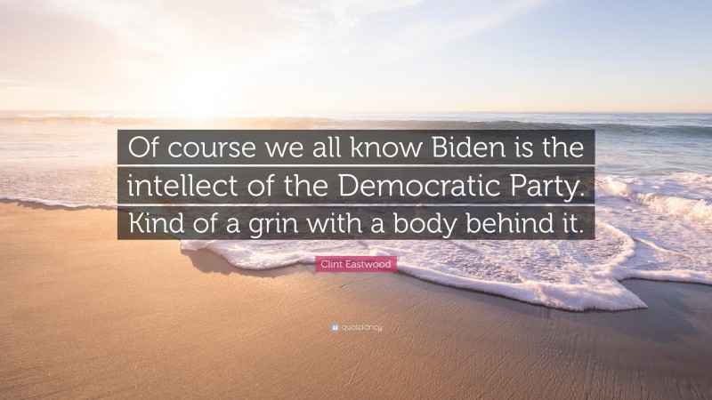 Clint Eastwood Quote: “Of course we all know Biden is the intellect of the Democratic Party. Kind of a grin with a body behind it.”