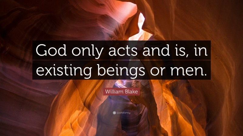 William Blake Quote: “God only acts and is, in existing beings or men.”