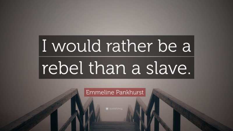 Emmeline Pankhurst Quote: “I would rather be a rebel than a slave.”