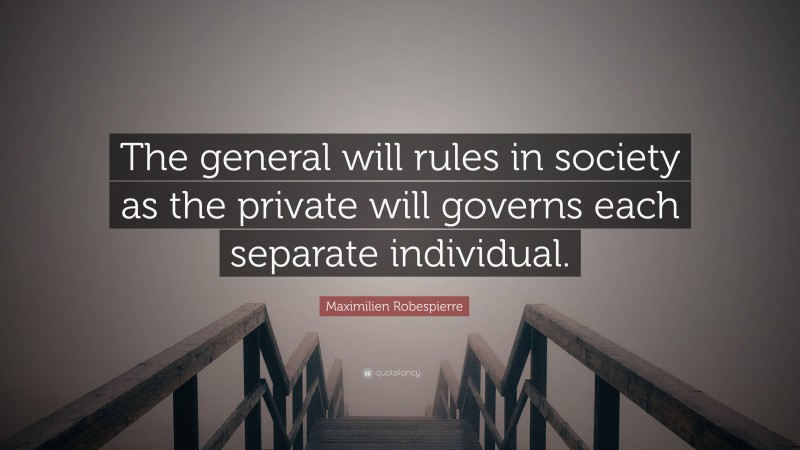 Maximilien Robespierre Quote: “The general will rules in society as the private will governs each separate individual.”