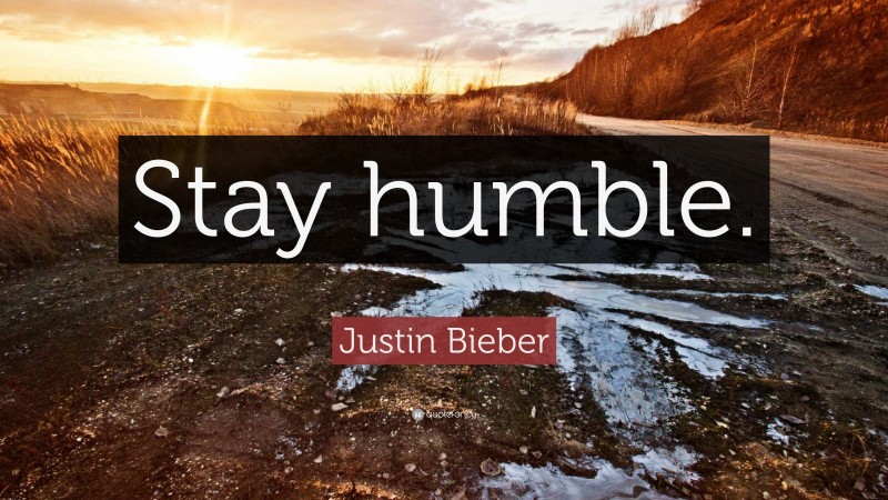 Justin Bieber Quote: “Stay humble.”