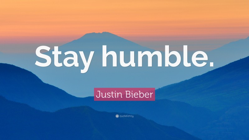 Justin Bieber Quote: “Stay humble.”