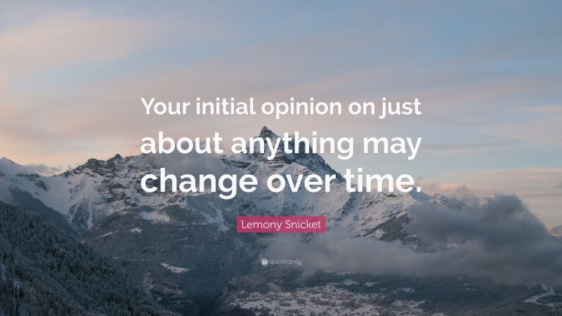 Lemony Snicket Quote: “Your initial opinion on just about anything may change over time.”