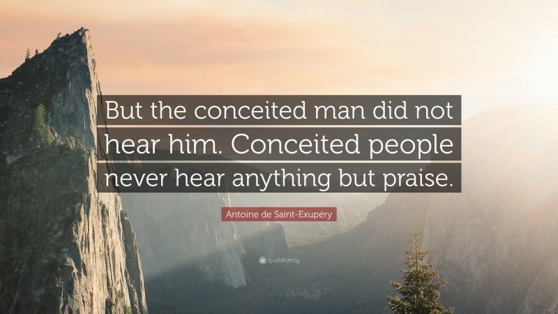 Antoine de Saint-Exupéry Quote: “But the conceited man did not hear him. Conceited people never hear anything but praise.”