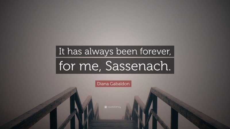 Diana Gabaldon Quote: “It has always been forever, for me, Sassenach.”
