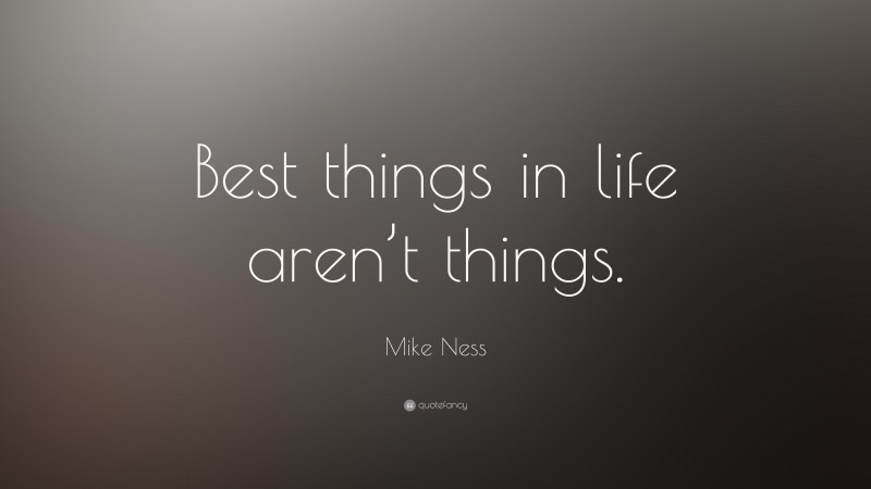 Mike Ness Quote: “Best things in life aren’t things.”