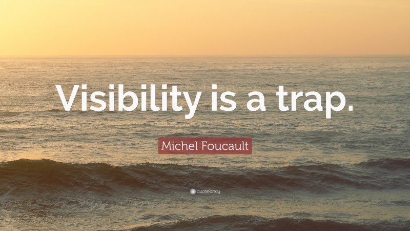 Michel Foucault Quote: “Visibility is a trap.”