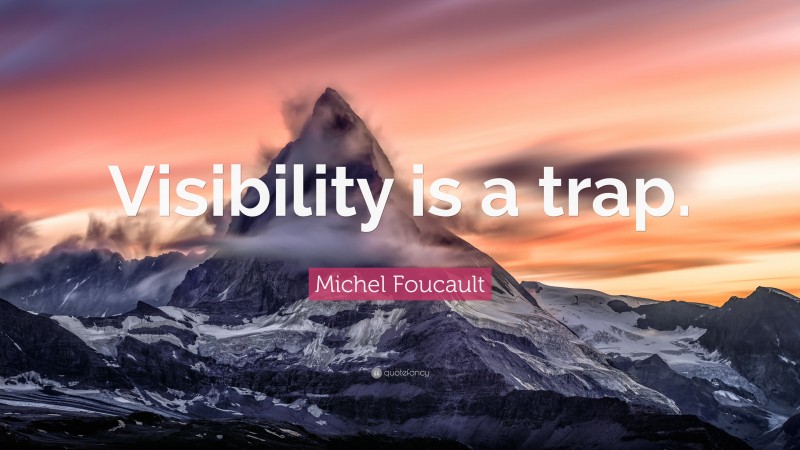 Michel Foucault Quote: “Visibility is a trap.”