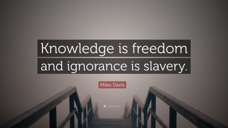 Miles Davis Quote: “Knowledge is freedom and ignorance is slavery.”