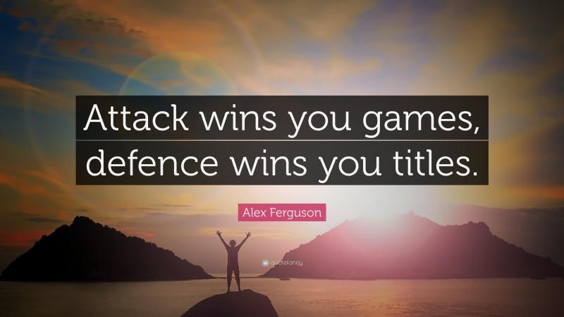 Alex Ferguson Quote: “Attack wins you games, defence wins you titles.”