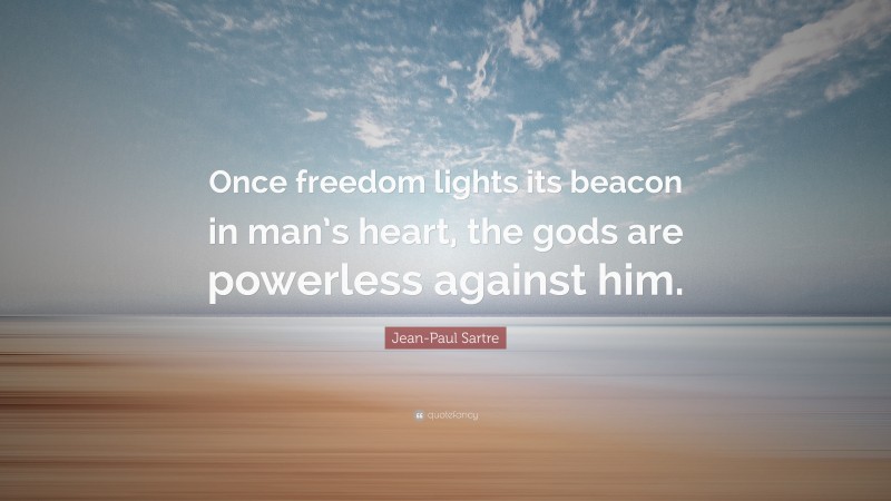 Jean-Paul Sartre Quote: “Once freedom lights its beacon in man’s heart, the gods are powerless against him.”